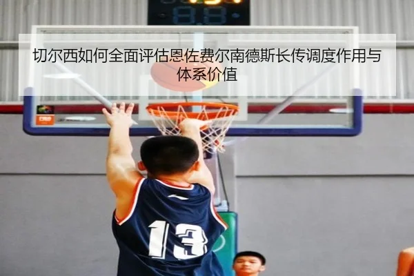 切尔西如何全面评估恩佐费尔南德斯长传调度作用与体系价值