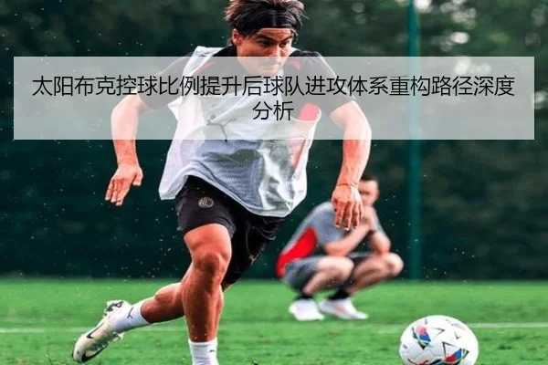 太阳布克控球比例提升后球队进攻体系重构路径深度分析
