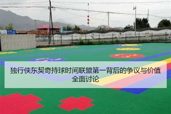 独行侠东契奇持球时间联盟第一背后的争议与价值全面讨论